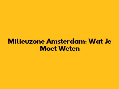 Milieuzone Amsterdam: Wat Je Moet Weten