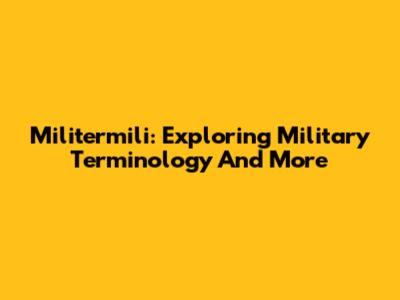 Militermili: Exploring Military Terminology And More