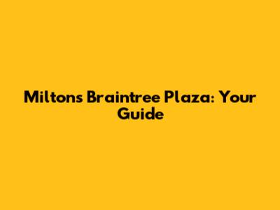 Milton's Braintree Plaza: Your Guide
