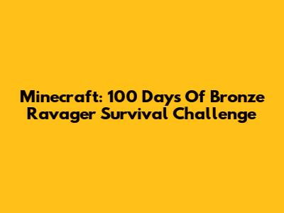 Minecraft: 100 Days Of Bronze Ravager Survival Challenge