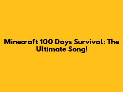 Minecraft 100 Days Survival: The Ultimate Song!