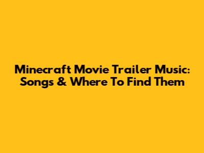 Minecraft Movie Trailer Music: Songs & Where To Find Them