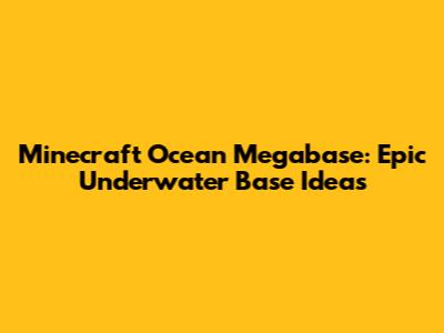 Minecraft Ocean Megabase: Epic Underwater Base Ideas