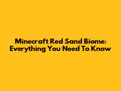 Minecraft Red Sand Biome: Everything You Need To Know
