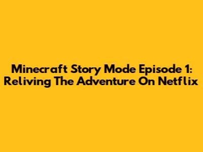 Minecraft Story Mode Episode 1: Reliving The Adventure On Netflix