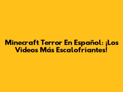 Minecraft Terror En Español: ¡Los Videos Más Escalofriantes!