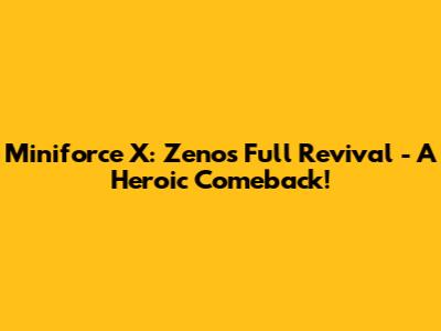 Miniforce X: Zenos' Full Revival - A Heroic Comeback!