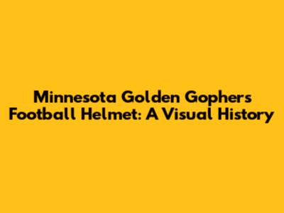 Minnesota Golden Gophers Football Helmet: A Visual History