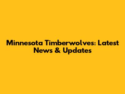 Minnesota Timberwolves: Latest News & Updates