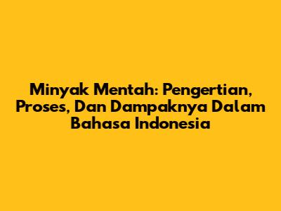 Minyak Mentah: Pengertian, Proses, Dan Dampaknya Dalam Bahasa Indonesia