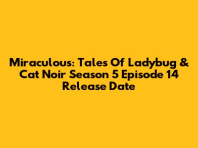 Miraculous: Tales Of Ladybug & Cat Noir Season 5 Episode 14 Release Date