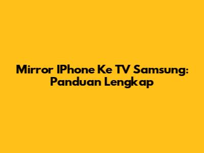Mirror IPhone Ke TV Samsung: Panduan Lengkap