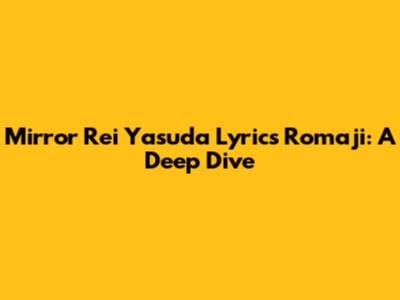 Mirror Rei Yasuda Lyrics Romaji: A Deep Dive