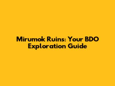 Mirumok Ruins: Your BDO Exploration Guide