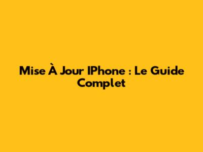 Mise À Jour IPhone : Le Guide Complet