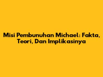 Misi Pembunuhan Michael: Fakta, Teori, Dan Implikasinya