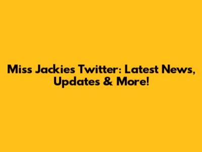 Miss Jackie's Twitter: Latest News, Updates & More!