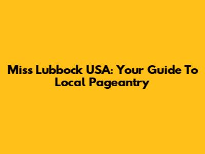 Miss Lubbock USA: Your Guide To Local Pageantry