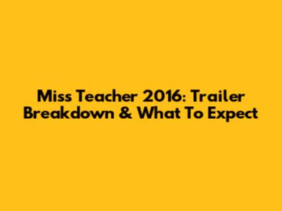 Miss Teacher 2016: Trailer Breakdown & What To Expect