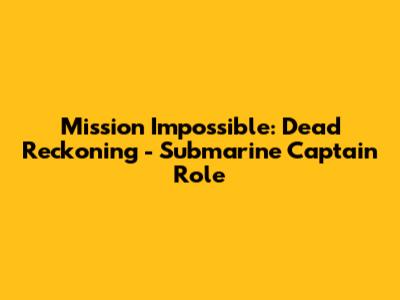 Mission Impossible: Dead Reckoning - Submarine Captain Role