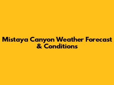 Mistaya Canyon Weather Forecast & Conditions