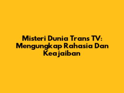 Misteri Dunia Trans TV: Mengungkap Rahasia Dan Keajaiban