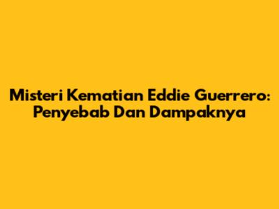 Misteri Kematian Eddie Guerrero: Penyebab Dan Dampaknya