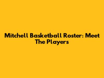Mitchell Basketball Roster: Meet The Players
