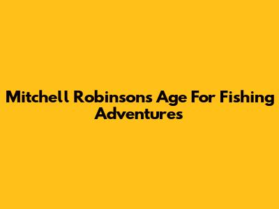 Mitchell Robinson's Age For Fishing Adventures