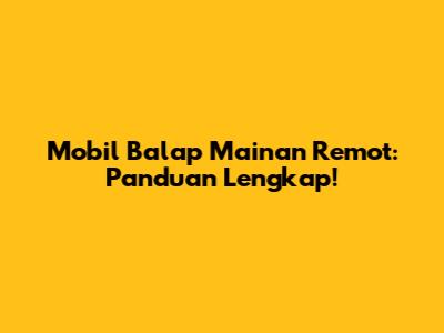 Mobil Balap Mainan Remot: Panduan Lengkap!