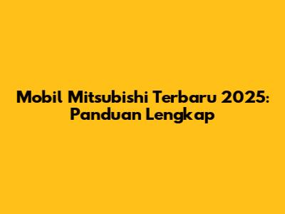 Mobil Mitsubishi Terbaru 2025: Panduan Lengkap