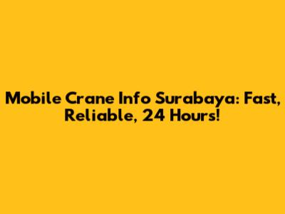 Mobile Crane Info Surabaya: Fast, Reliable, 24 Hours!