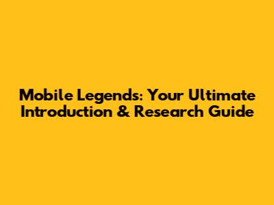 Mobile Legends: Your Ultimate Introduction & Research Guide