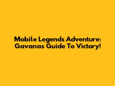 Mobile Legends Adventure: Gavana's Guide To Victory!