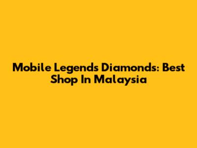 Mobile Legends Diamonds: Best Shop In Malaysia