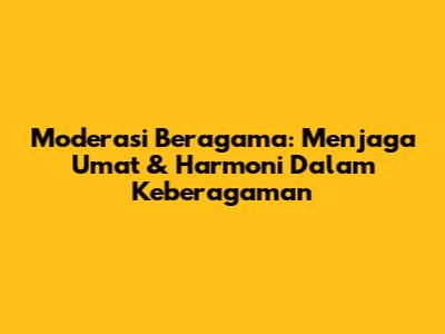 Moderasi Beragama: Menjaga Umat & Harmoni Dalam Keberagaman