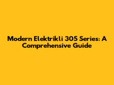 Modern Elektrikli 305 Series: A Comprehensive Guide
