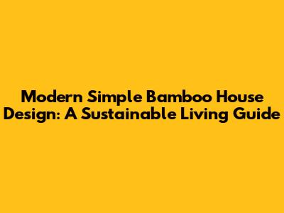 Modern Simple Bamboo House Design: A Sustainable Living Guide