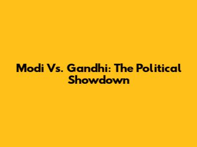 Modi Vs. Gandhi: The Political Showdown