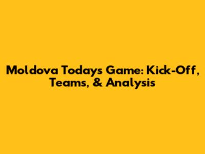 Moldova Today's Game: Kick-Off, Teams, & Analysis