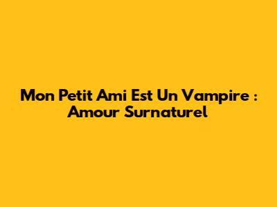 Mon Petit Ami Est Un Vampire : Amour Surnaturel