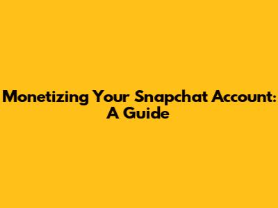 Monetizing Your Snapchat Account: A Guide