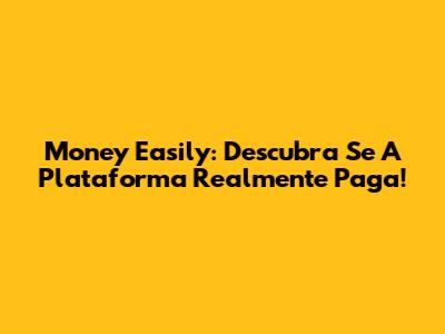 Money Easily: Descubra Se A Plataforma Realmente Paga!
