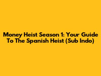 Money Heist Season 1: Your Guide To The Spanish Heist (Sub Indo)