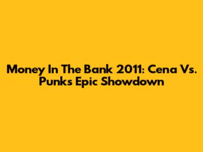 Money In The Bank 2011: Cena Vs. Punk's Epic Showdown