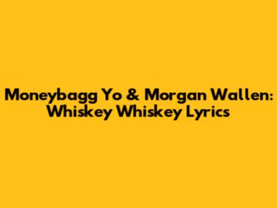 Moneybagg Yo & Morgan Wallen: Whiskey Whiskey Lyrics