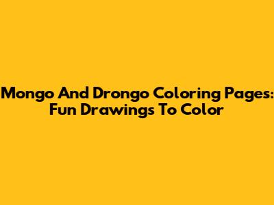 Mongo And Drongo Coloring Pages: Fun Drawings To Color