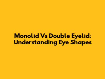 Monolid Vs Double Eyelid: Understanding Eye Shapes