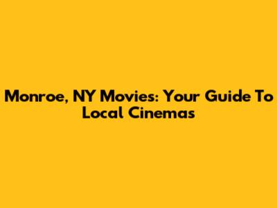 Monroe, NY Movies: Your Guide To Local Cinemas
