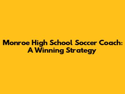 Monroe High School Soccer Coach: A Winning Strategy